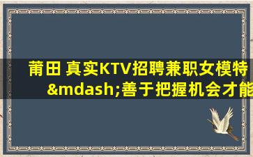 莆田 真实KTV招聘兼职女模特—善于把握机会才能快速成功